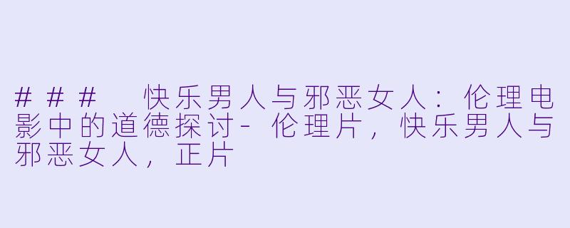 ### 快乐男人与邪恶女人:伦理电影中的道德探讨
