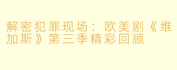 解密犯罪现场：欧美剧《维加斯》第三季精彩回顾