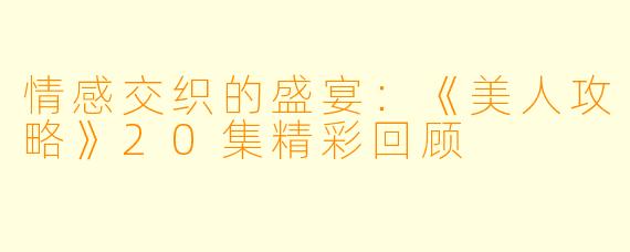 情感交织的盛宴:《美人攻略》20集精彩回顾