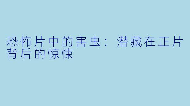恐怖片中的害虫：潜藏在正片背后的惊悚