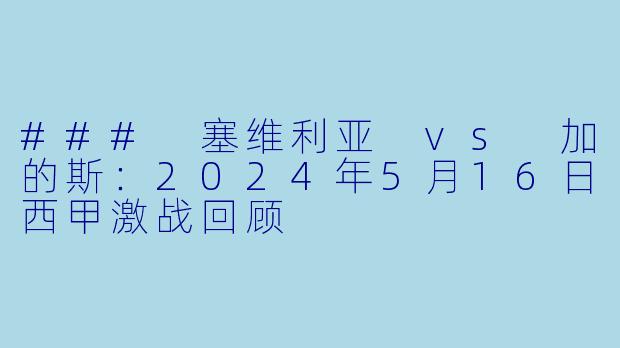 ### 塞维利亚 vs 加的斯：2024年5月16日西甲激战回顾