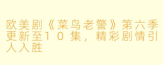 欧美剧《菜鸟老警》第六季更新至10集，精彩剧情引人入胜