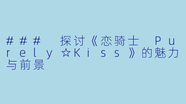 ### 探讨《恋骑士 Purely☆Kiss》的魅力与前景
