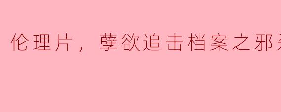 电影《孽欲追击档案之邪杀》的主要情节和主题是什么？