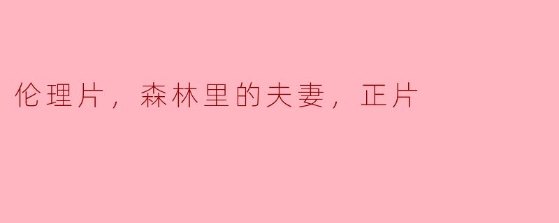伦理片，森林里的夫妻，正片
