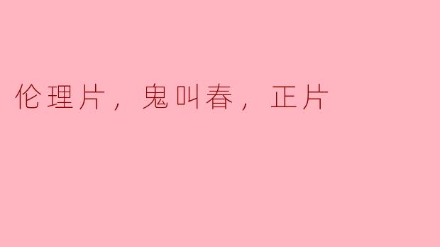 伦理片，鬼叫春，正片