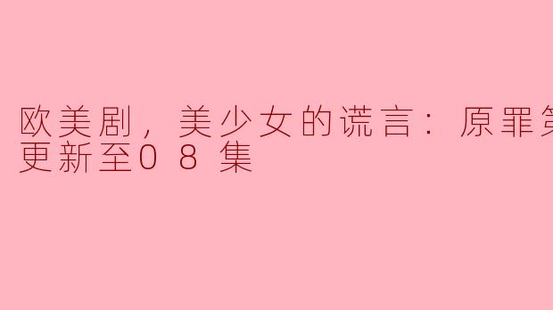 欧美剧，美少女的谎言：原罪第二季，更新至08集