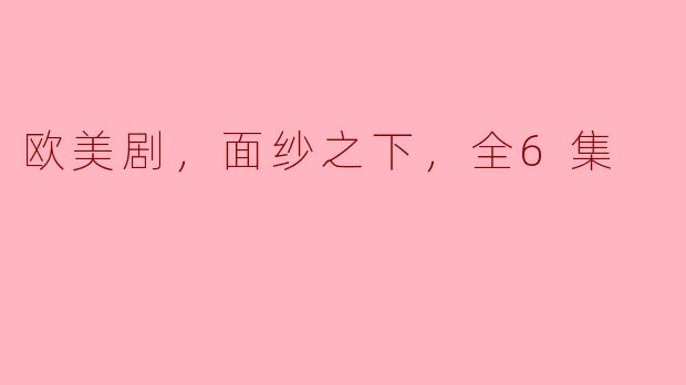 揭开《面纱之下》的神秘面纱：欧美剧的心理深度与人性探究