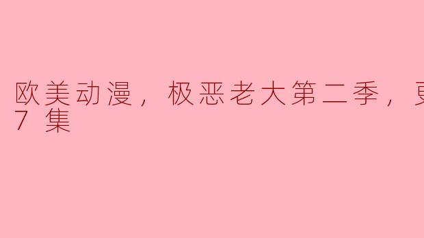 ### 欧美动漫《极恶老大》第二季更新至第07集：黑暗幽默与惊险情节的完美结合
