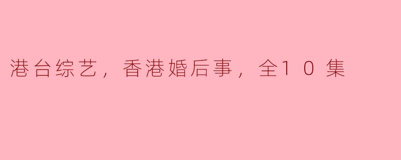 港台综艺，香港婚后事，全10集