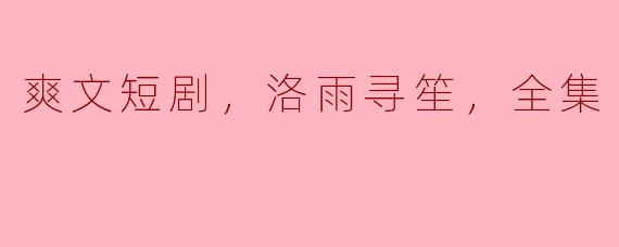 洛雨寻笙的“爽文短剧”主要讲述了什么故事？
