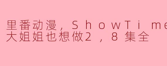 里番动漫，ShowTime！唱歌的大姐姐也想做2，8集全