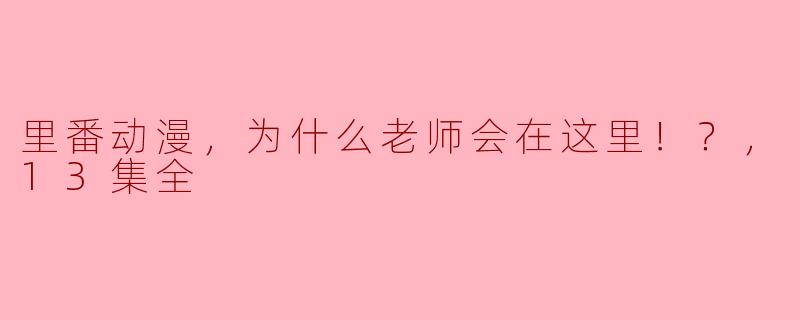 ### 里番动漫：为什么老师会在这里！？——13集全解析