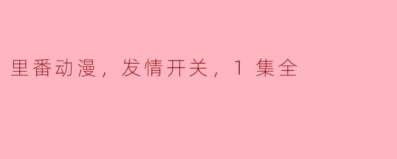 里番动漫，发情开关，1集全