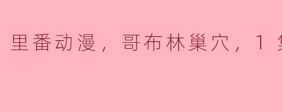 里番动漫，哥布林巢穴，1集全