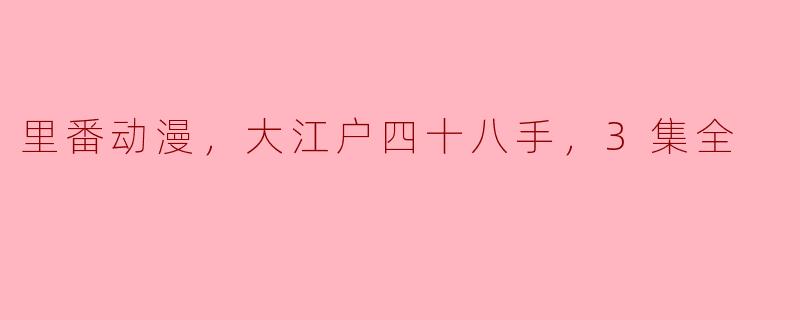 探秘《大江户四十八手》：里番动漫的独特魅力与文化背景