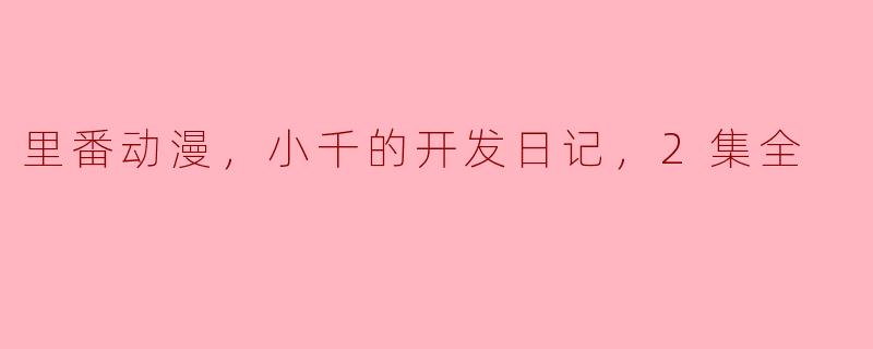 里番动漫，小千的开发日记，2集全