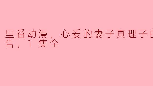 里番动漫，心爱的妻子真理子的外遇报告，1集全