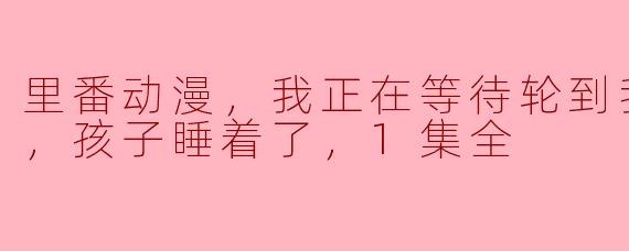 你觉得“里番动漫”有什么吸引人的地方，而在等待孩子睡觉的间隙又有什么有趣的感受？