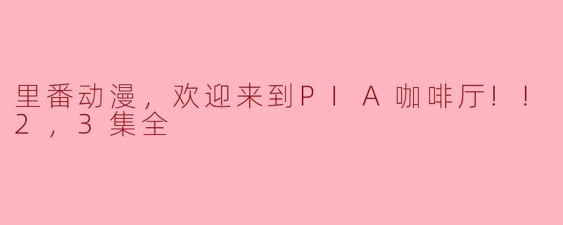 里番动漫，欢迎来到PIA咖啡厅!!2，3集全