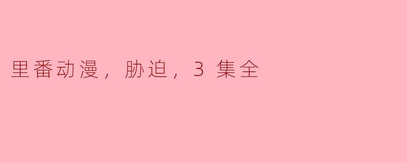 里番动漫，胁迫，3集全