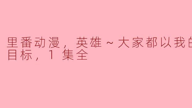 里番动漫，英雄～大家都以我的精液为目标，1集全