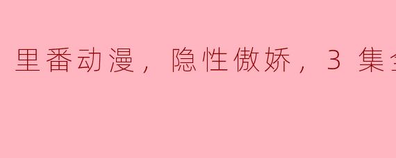 里番动漫，隐性傲娇，3集全