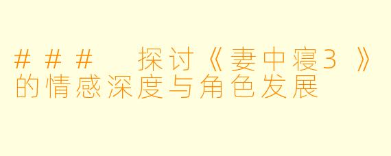 ### 探讨《妻中寝3》的情感深度与角色发展