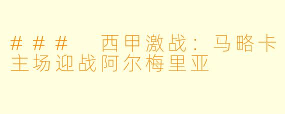 ### 西甲激战:马略卡主场迎战阿尔梅里亚