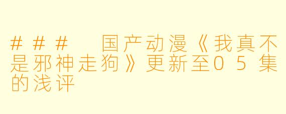 ### 国产动漫《我真不是邪神走狗》更新至05集的浅评