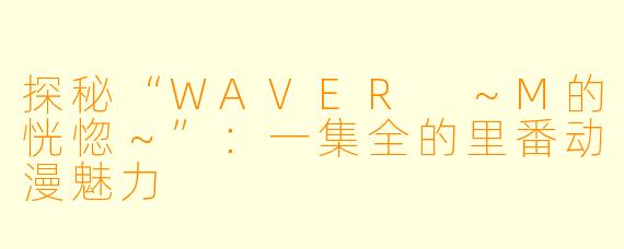 探秘“WAVER ～M的恍惚～”：一集全的里番动漫魅力