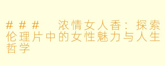 ### 浓情女人香:探索伦理片中的女性魅力与人生哲学