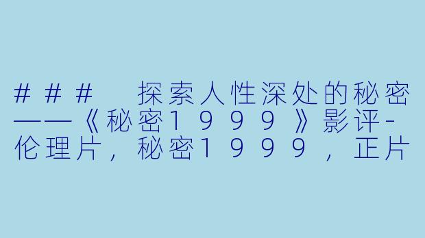 ### 探索人性深处的秘密——《秘密1999》影评-伦理片，秘密1999，正片