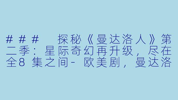 ### 探秘《曼达洛人》第二季：星际奇幻再升级，尽在全8集之间-欧美剧，曼达洛人第二季，全8集