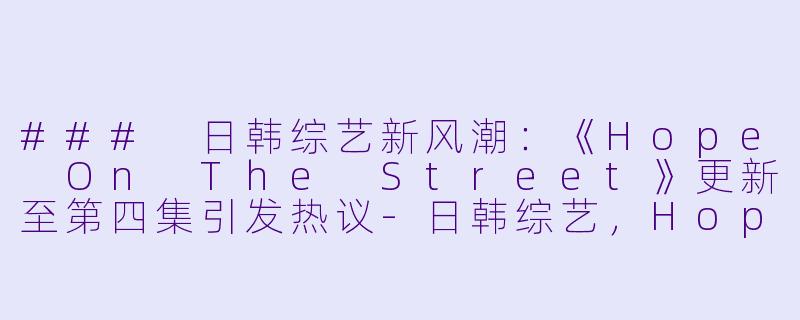 ### 日韩综艺新风潮：《Hope On The Street》更新至第四集引发热议-日韩综艺，Hope On The Street，更新至04集