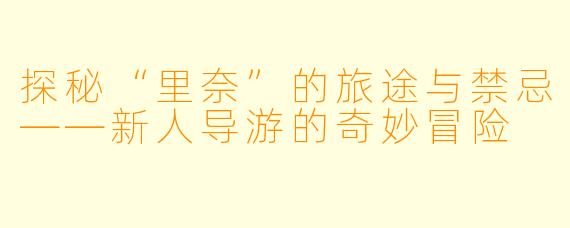 探秘“里奈”的旅途与禁忌——新人导游的奇妙冒险