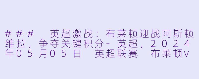 ### 英超激战：布莱顿迎战阿斯顿维拉，争夺关键积分-英超，2024年05月05日 英超联赛 布莱顿vs阿斯顿维拉，正赛