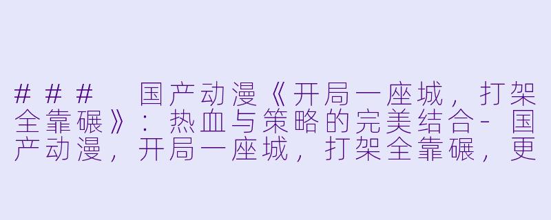 ### 国产动漫《开局一座城，打架全靠碾》：热血与策略的完美结合-国产动漫，开局一座城，打架全靠碾，更新至20集