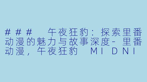 ### 午夜狂豹：探索里番动漫的魅力与故事深度-里番动漫，午夜狂豹 MIDNIGHT PANTHER，2集全
