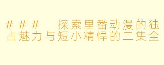 ### 探索里番动漫的独占魅力与短小精悍的二集全