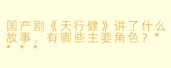 国产剧《天行健》讲了什么故事,有哪些主要角色?****