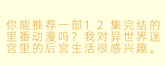 你能推荐一部12集完结的里番动漫吗?我对异世界迷宫里的后宫生活很感兴趣。