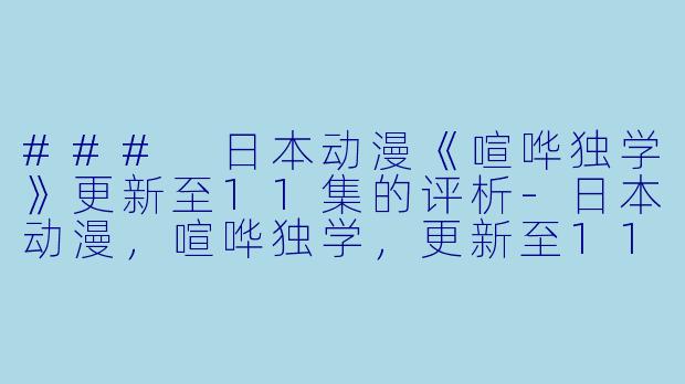 ### 日本动漫《喧哗独学》更新至11集的评析-日本动漫，喧哗独学，更新至11集