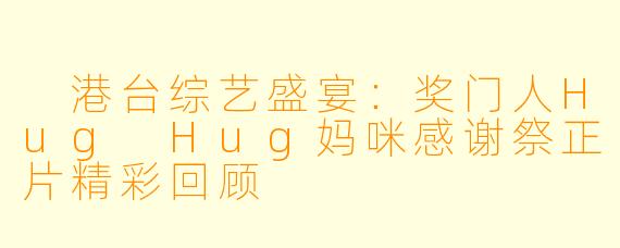  港台综艺盛宴：奖门人Hug Hug妈咪感谢祭正片精彩回顾