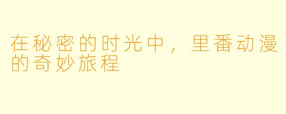 在秘密的时光中，里番动漫的奇妙旅程
