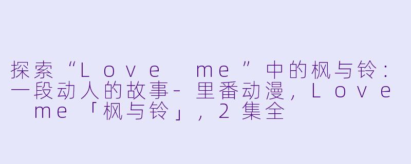 探索“Love me”中的枫与铃:一段动人的故事