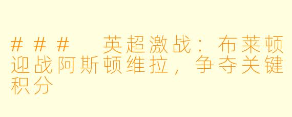 ### 英超激战:布莱顿迎战阿斯顿维拉,争夺关键积分