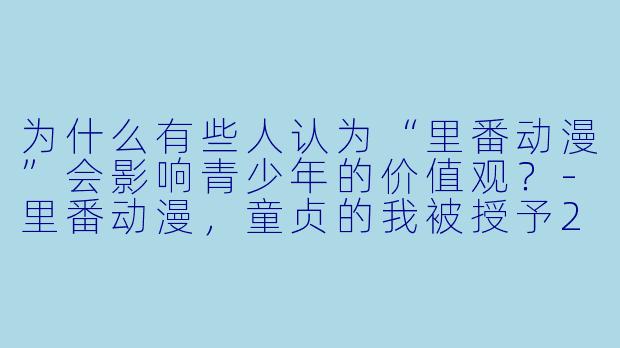 为什么有些人认为“里番动漫”会影响青少年的价值观?