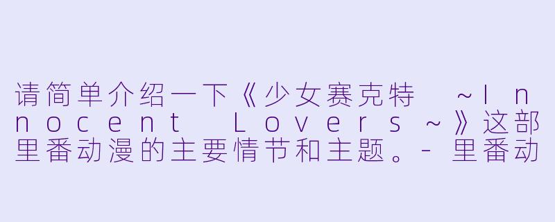 请简单介绍一下《少女赛克特 ~Innocent Lovers~》这部里番动漫的主要情节和主题。
