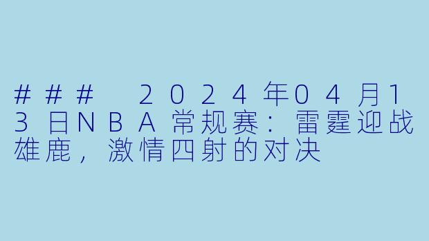 ### 2024年04月13日NBA常规赛：雷霆迎战雄鹿，激情四射的对决